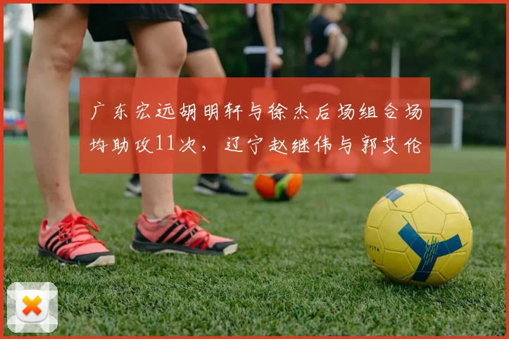 广东宏远胡明轩与徐杰后场组合场均助攻11次，辽宁赵继伟与郭艾伦组合12次，组织能力伯仲之间