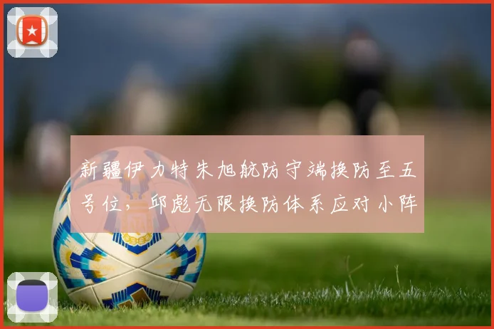 新疆伊力特朱旭航防守端换防至五号位，邱彪无限换防体系应对小阵容