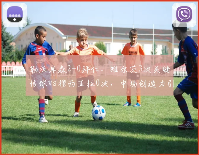 勒沃库森2-0拜仁，维尔茨3次关键传球vs穆西亚拉0次，中场创造力引领逆转