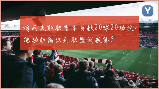 梅西美职联首季贡献20球20助攻，跑动距离仅列联盟倒数第5
