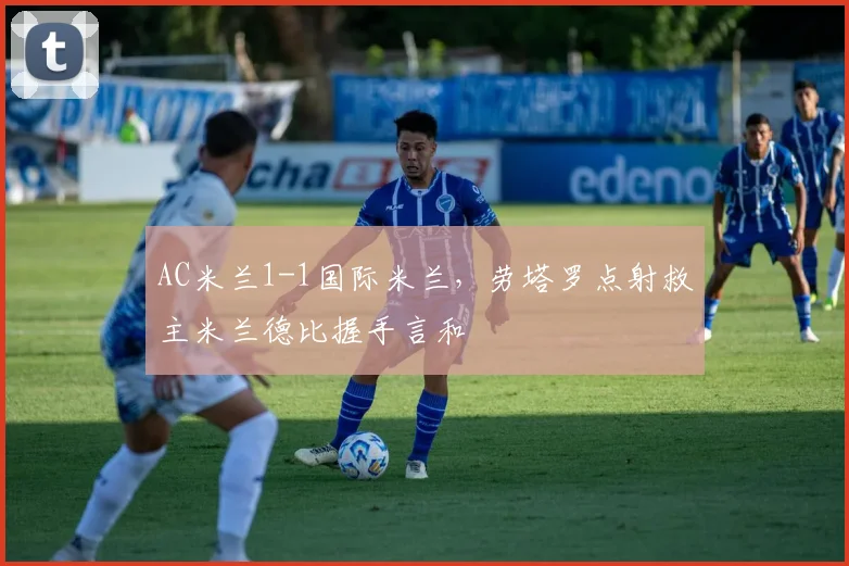 AC米兰1-1国际米兰，劳塔罗点射救主米兰德比握手言和